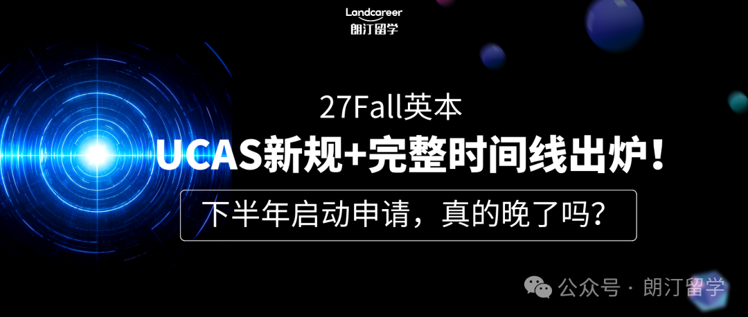 27Fall英本｜UCAS新规+完整时间线出炉！下半年启动申请，真的晚了吗？
